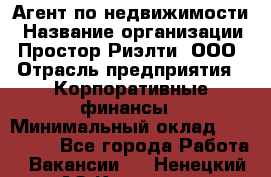 Агент по недвижимости › Название организации ­ Простор-Риэлти, ООО › Отрасль предприятия ­ Корпоративные финансы › Минимальный оклад ­ 150 000 - Все города Работа » Вакансии   . Ненецкий АО,Красное п.